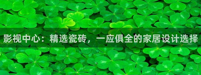 yy6080新视觉影视电视剧在线观看：影视中心：精选瓷砖，一应俱全的家居设计选择