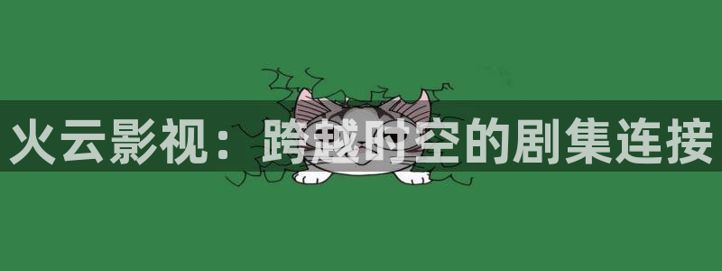 yy6080新视觉影院在线：火云影视：跨越时空的剧集连接