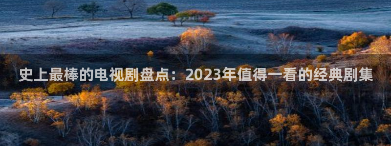 6080新视觉影视电影完整版：史上最棒的电视剧盘点：2023年值得一看的经典剧集